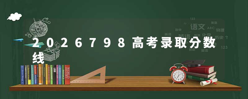 2026798高考录取分数线