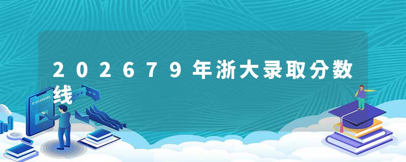 202679年浙大录取分数线