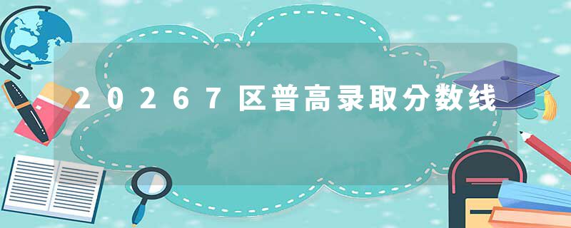 20267区普高录取分数线