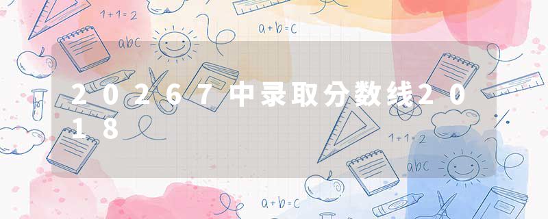 20267中录取分数线2018