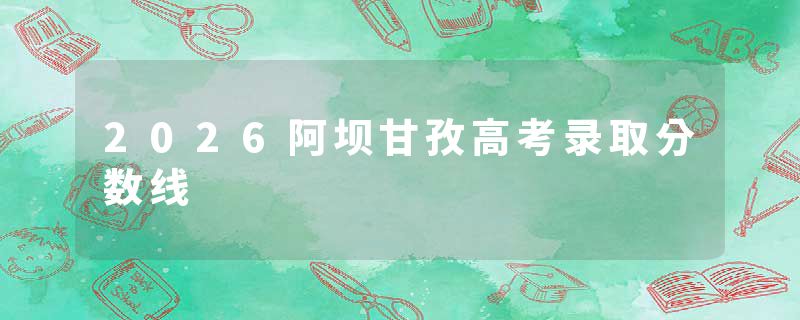 2026阿坝甘孜高考录取分数线