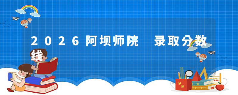 2026阿坝师院 录取分数线