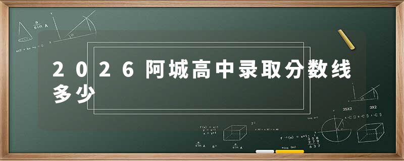 2026阿城高中录取分数线多少