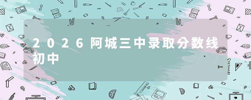 2026阿城三中录取分数线初中