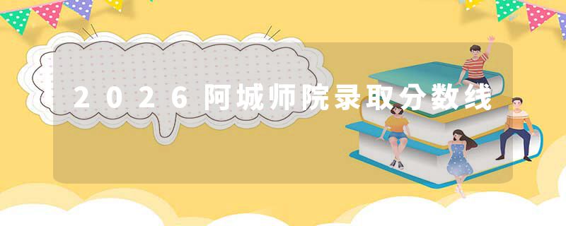 2026阿城师院录取分数线
