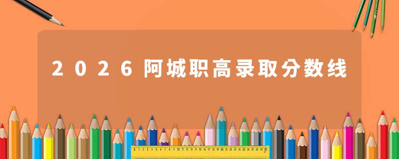 2026阿城职高录取分数线