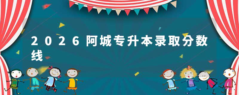 2026阿城专升本录取分数线