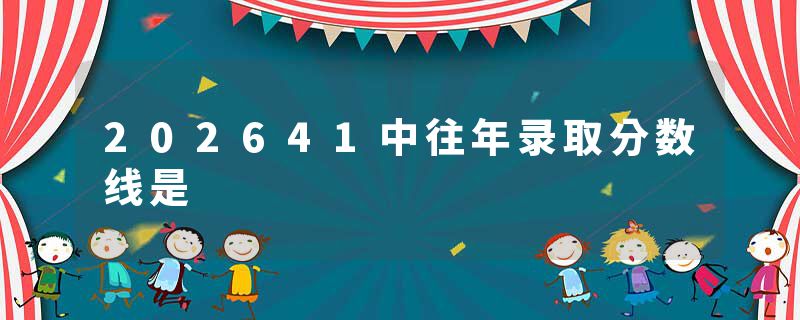 202641中往年录取分数线是