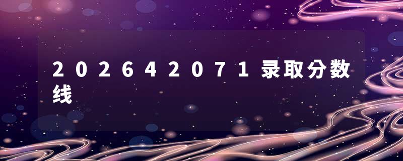 202642071录取分数线