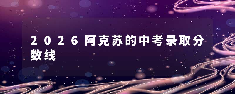 2026阿克苏的中考录取分数线