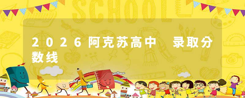 2026阿克苏高中 录取分数线