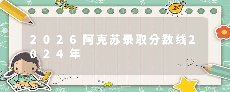 2026阿克苏录取分数线2024年
