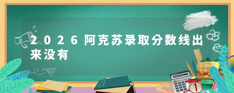 2026阿克苏录取分数线出来没有
