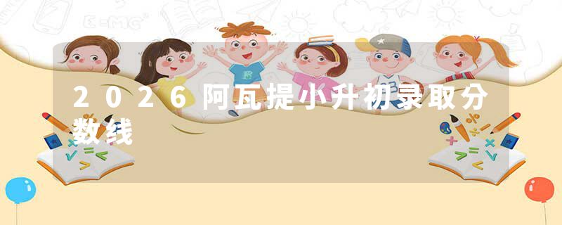 2026阿瓦提小升初录取分数线