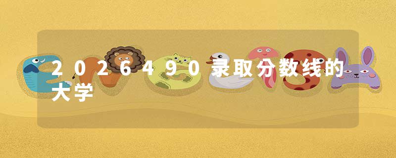 2026490录取分数线的大学