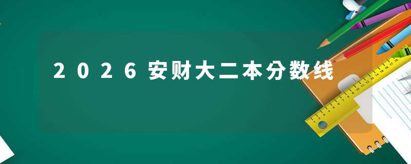 2026安财大二本分数线
