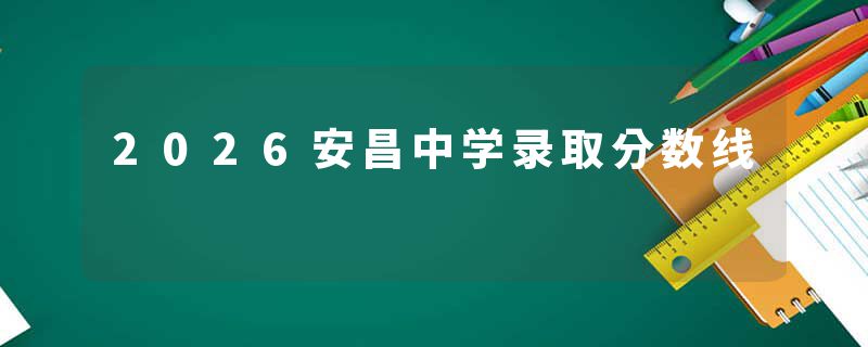 2026安昌中学录取分数线