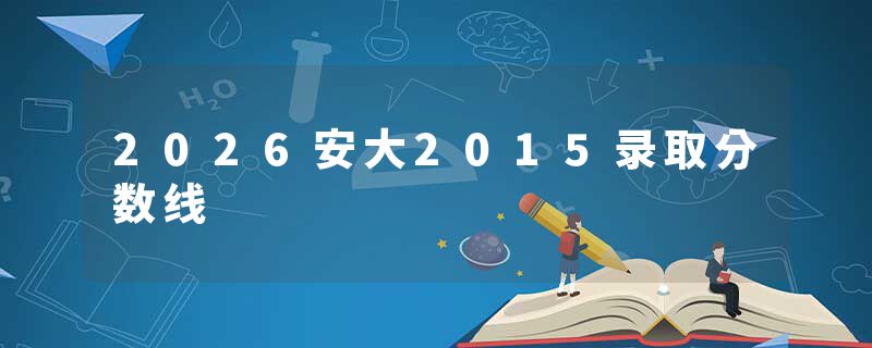 2026安大2015录取分数线