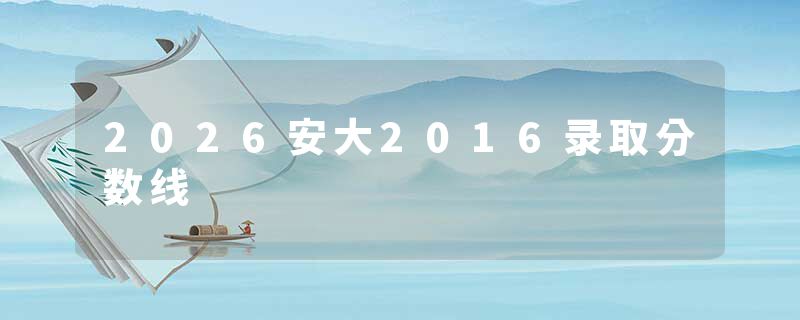 2026安大2016录取分数线