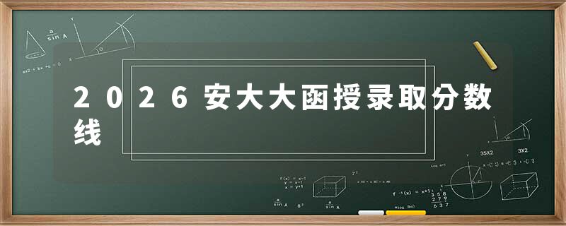 2026安大大函授录取分数线