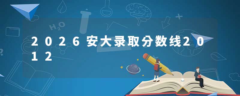 2026安大录取分数线2012