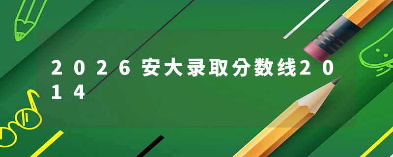 2026安大录取分数线2014