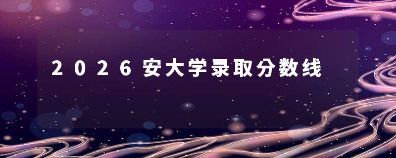 2026安大学录取分数线