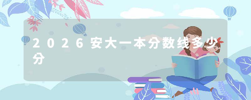 2026安大一本分数线多少分