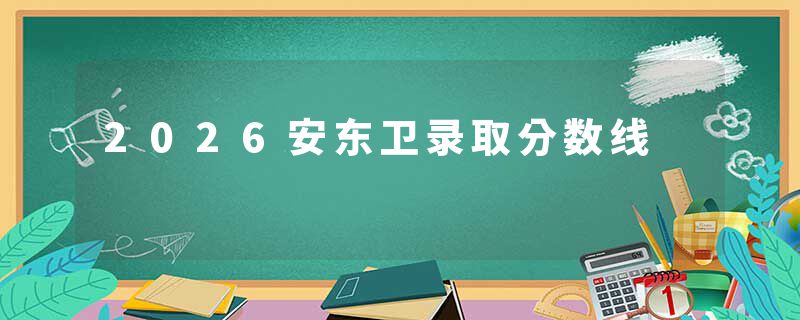 2026安东卫录取分数线
