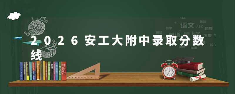 2026安工大附中录取分数线
