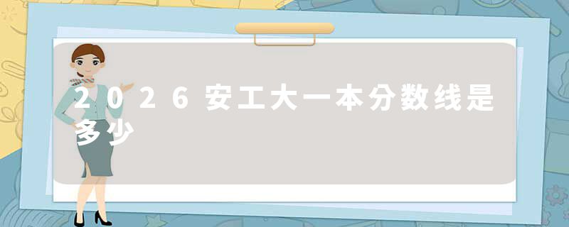 2026安工大一本分数线是多少