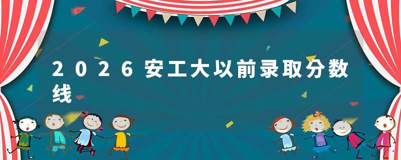 2026安工大以前录取分数线