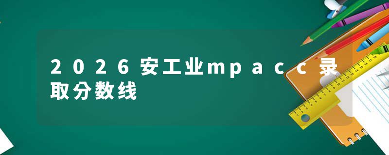 2026安工业mpacc录取分数线