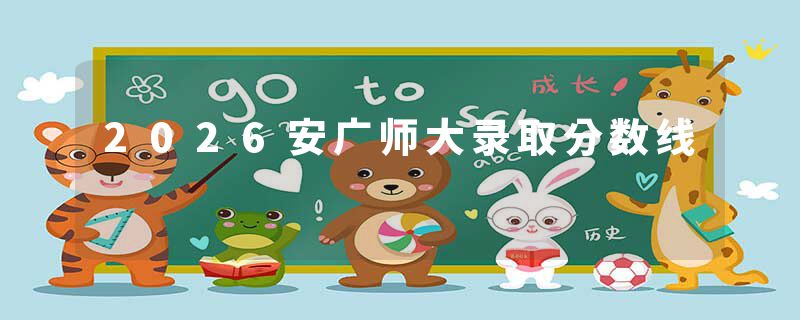 2026安广师大录取分数线