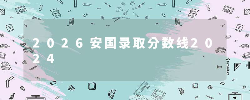 2026安国录取分数线2024