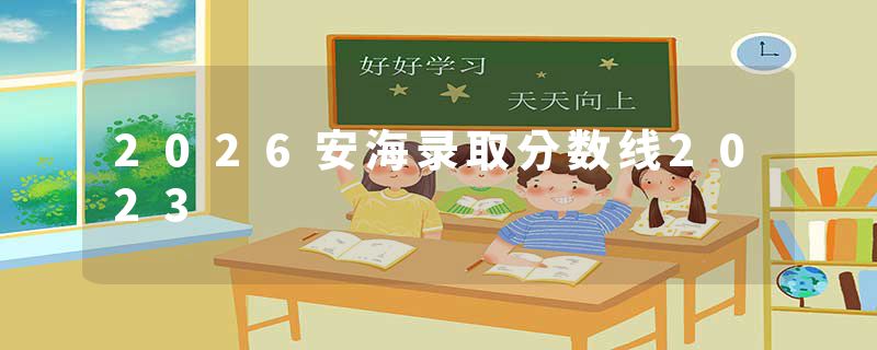 2026安海录取分数线2023