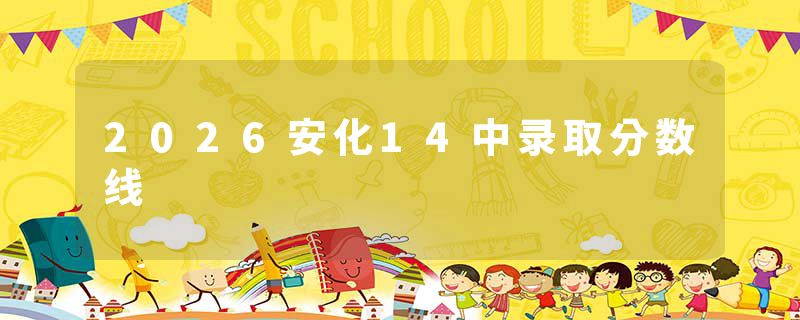 2026安化14中录取分数线