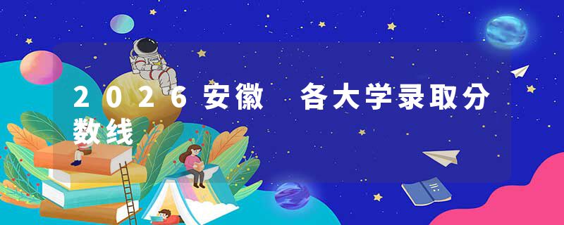2026安徽 各大学录取分数线
