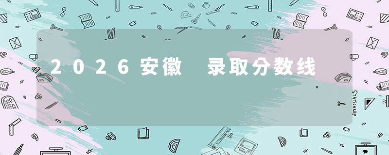2026安徽 录取分数线