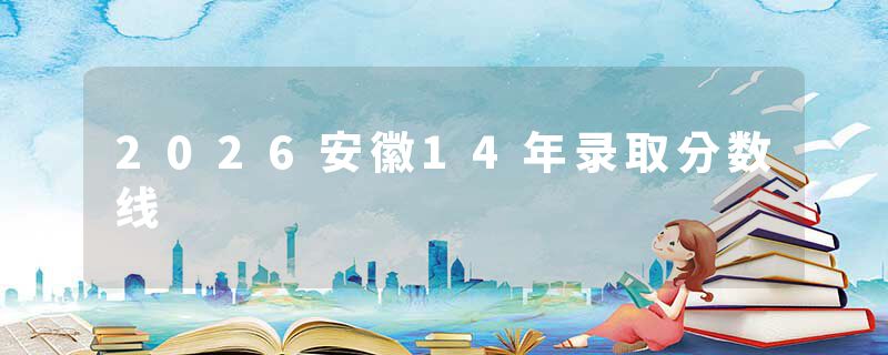 2026安徽14年录取分数线