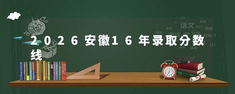 2026安徽16年录取分数线