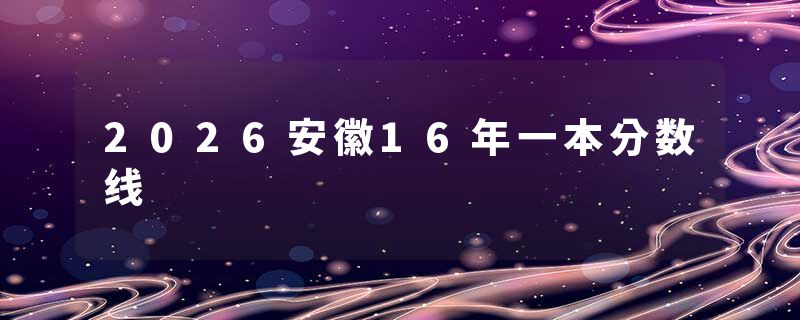 2026安徽16年一本分数线