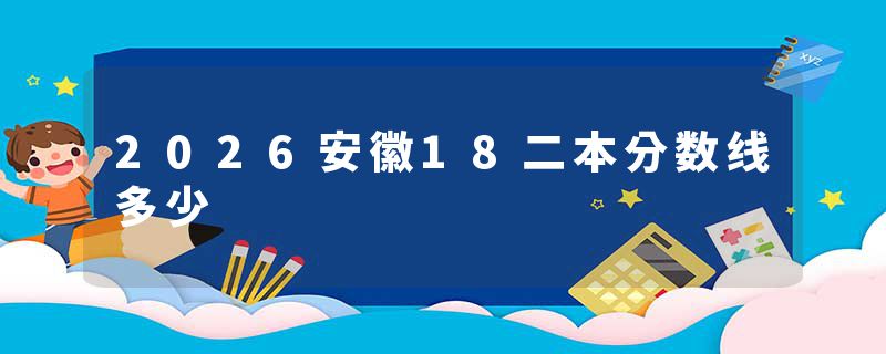 2026安徽18二本分数线多少
