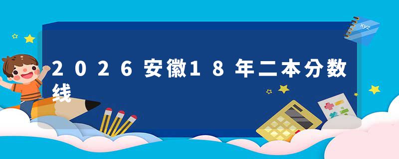 2026安徽18年二本分数线