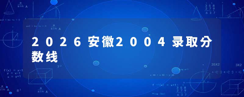 2026安徽2004录取分数线