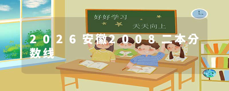 2026安徽2008二本分数线