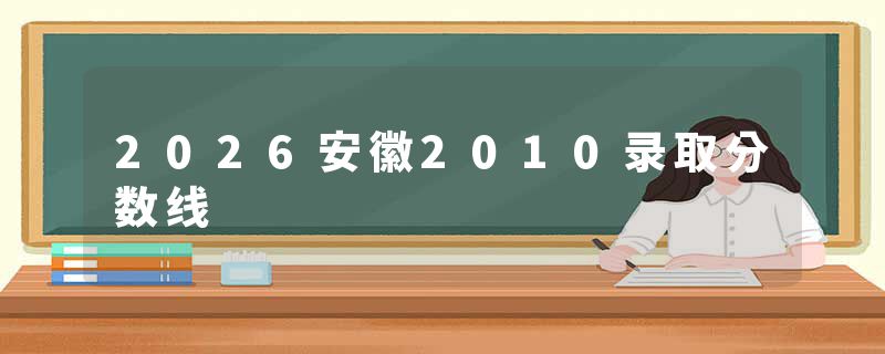 2026安徽2010录取分数线