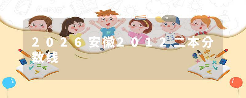 2026安徽2012二本分数线
