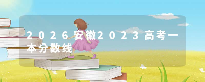 2026安徽2023高考一本分数线
