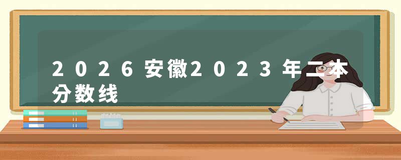 2026安徽2023年二本分数线